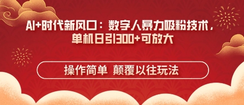 AI+时代新风口：数字人暴力吸粉技术，单机日引3张+可放大-润泽资源库