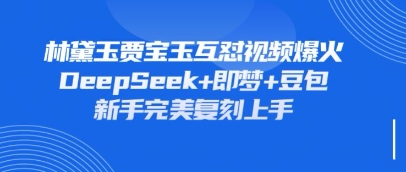 持续爆火的林黛玉贾宝玉互怼视频，比爽文还好看，利用DeepSeek+即梦+豆包就可以完美复刻-润泽资源库