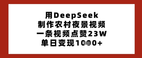用DeepSeek制作农村夜景视频，一条视频点赞23W，单日变现多张-润泽资源库