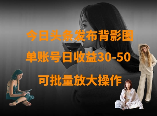 今日头条发布背影图，单账号日收益30-50，可放大操作-润泽资源库