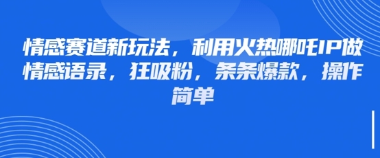 情感赛道新玩法，利用火热哪吒IP做情感语录，狂吸粉，条条爆款，操作简单-润泽资源库