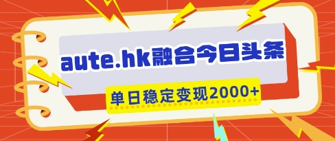 aute.hk融合今日头条，一键复制粘贴，单日稳定变现多张【揭秘】-润泽资源库