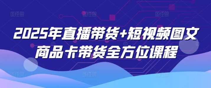 2025年直播带货+短视频图文商品卡带货全方位课程（更新4月）-润泽资源库
