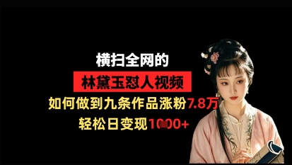 横扫全网的林黛玉怼人视频，如何做到九条作品涨粉7.8万，轻松日变现1k-润泽资源库