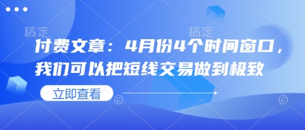 付费文章：4月份4个时间窗口，我们可以把短线交易做到极致-润泽资源库