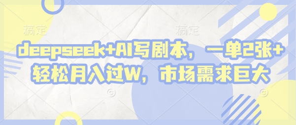 deepseek+AI写剧本，一单2张+ 轻松月入过W，市场需求巨大-润泽资源库