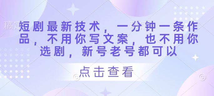 短剧最新技术，一分钟一条作品，不用你写文案，也不用你选剧，新号老号都可以-润泽资源库