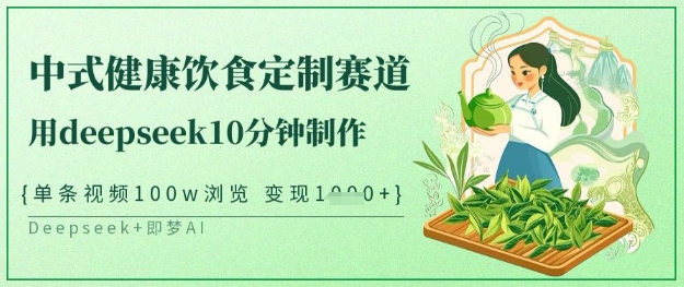 爆火中式健康饮食定制赛道，用deepseek10分钟制作，单条视频100w浏览，单日变现多张-润泽资源库