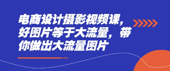 电商设计摄影视频课，好图片等于大流量，带你做出大流量图片-润泽资源库