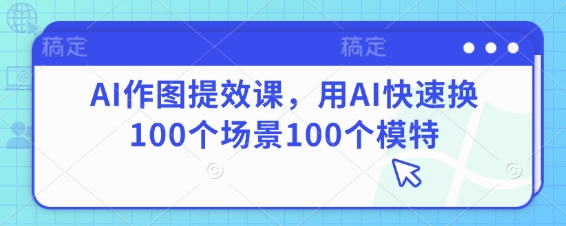 AI作图提效课，用AI快速换100个场景100个模特-润泽资源库
