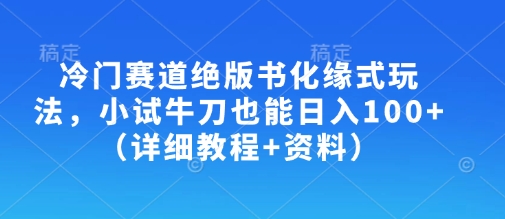 冷门赛道绝版书化缘式玩法，小试牛刀也能日入100+（详细教程+资料）-润泽资源库