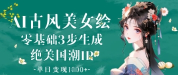 AI古风美女绘：零基础3步生成绝美国潮IP，单日变现1k+-润泽资源库