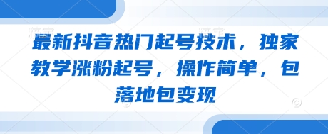 最新抖音热门起号技术，独家教学涨粉起号，操作简单，包落地包变现-润泽资源库
