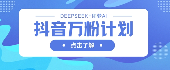 抖音万粉计划，利用DeepSeek+即梦AI生成视频，快速涨到万粉-润泽资源库