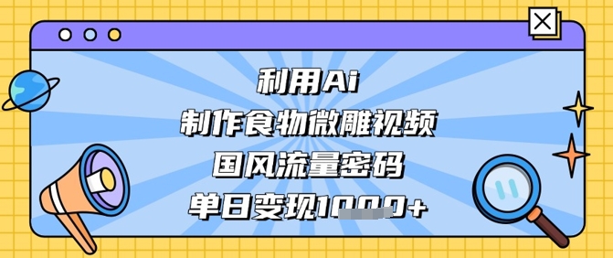 利用Ai制作食物微雕视频，国风流量密码，单日变现数张-润泽资源库