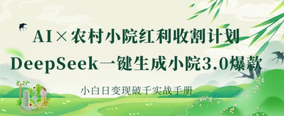 AI+农村小院红利收割：DeepSeek一键生成小院3.0爆款，小白日变现破千实战手册-润泽资源库