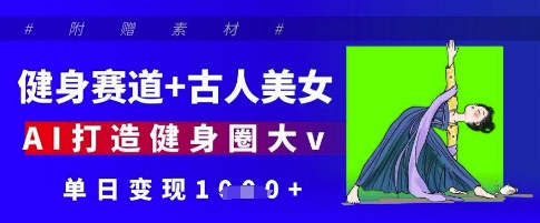 健身赛道+古人美女，AI打造健身圈大v，单日变现多张-润泽资源库