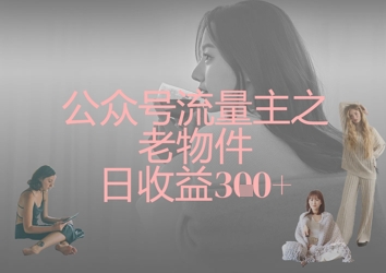 公众号流量主之老物件日收益300+-润泽资源库