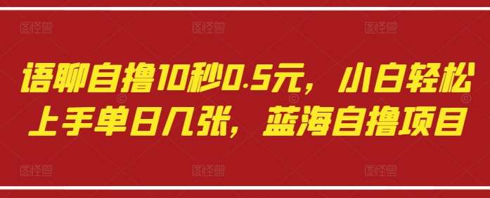 语聊自撸10秒0.5元，小白轻松上手单日几张，蓝海自撸项目-润泽资源库