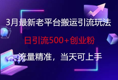 3月最新老平台搬运引流玩法，日引流500+创业粉，流量精准，当天可上手-润泽资源库