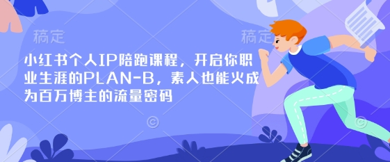 小红书个人IP陪跑课程，开启你职业生涯的PLAN-B，素人也能火成为百万博主的流量密码-润泽资源库