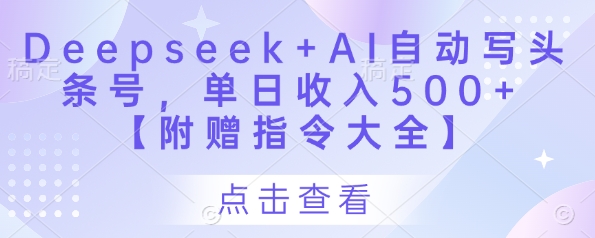 Deepseek+AI自动写头条号，单日收入500+ 【附赠指令大全】-润泽资源库
