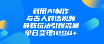 利用AI制作与古人对话的视频，最新玩法引爆流量，单日变现1k-润泽资源库