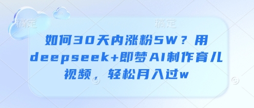如何30天内涨粉5W？用deepseek+即梦AI制作育儿视频，轻松月入过w-润泽资源库