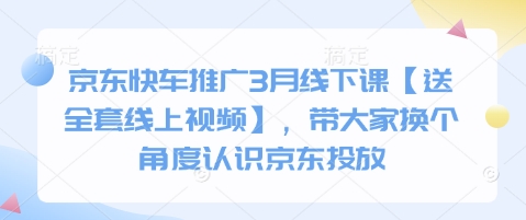 京东快车推广3月线下课【送全套线上视频】，带大家换个角度认识京东投放-润泽资源库