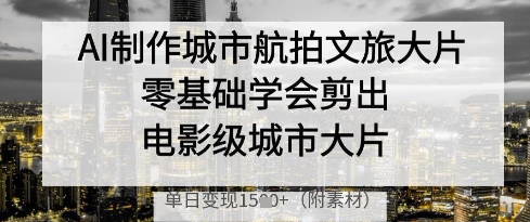AI制作城市航拍文旅大片，零基础学会剪出电影级城市大片，单日变现多张-润泽资源库