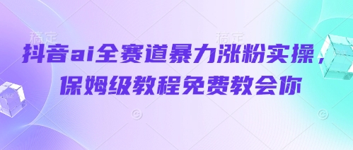 抖音ai全赛道暴力涨粉实操，保姆级教程免费教会你-润泽资源库