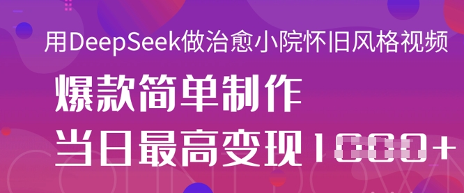 用DeepSeek做治愈小院怀旧风格视频，爆款轻松制作，当日最高变现1k-润泽资源库
