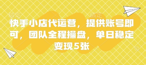快手小店代运营，提供账号即可，团队全程操盘，单日稳定变现5张【揭秘】-润泽资源库
