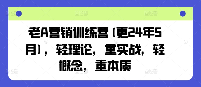 老A营销训练营(更25年4月)，轻理论，重实战，轻概念，重本质-润泽资源库