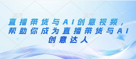 直播带货与AI创意视频，帮助你成为直播带货与AI创意达人-润泽资源库