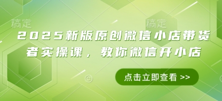 2025新版原创微信小店带货者实操课，教你微信开小店-润泽资源库
