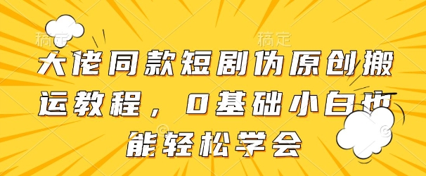 大佬同款短剧伪原创搬运方法，0基础小白也能轻松学会-润泽资源库