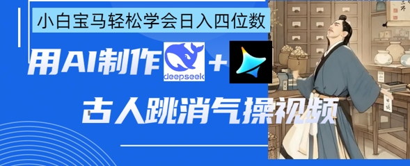 AI古人跳消气操视频制作，deepseek+即梦，小白宝马轻松学会日入四位数-润泽资源库