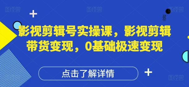 影视剪辑号实操课，影视剪辑带货变现，0基础极速变现-润泽资源库