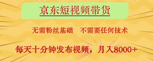京东短视频带货，无需粉丝基础，不需要任何技术，每天十分钟发布视频，月入8k【揭秘】-润泽资源库