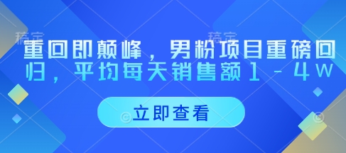 重回即颠峰，男粉项目重磅回归，平均每天销售额1-4W-润泽资源库