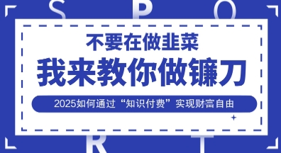 韭菜生涯终结者，我来教你做镰刀，2025如何通过“知识付费”实现财F自由【揭秘】-润泽资源库