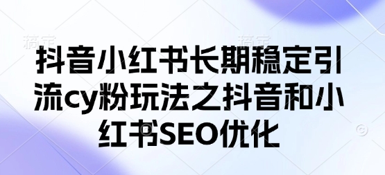 抖音小红书长期稳定引流cy粉玩法之抖音和小红书SEO优化-润泽资源库