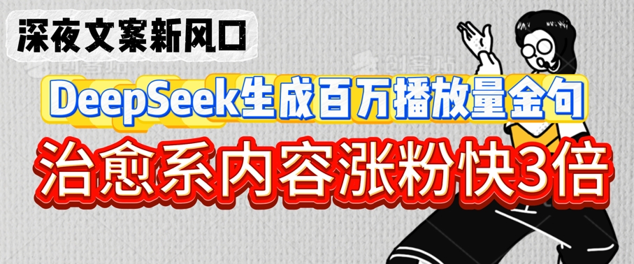 深夜文案新风口：DeepSeek生成百万播放量金句，治愈系内容涨粉快3倍-润泽资源库