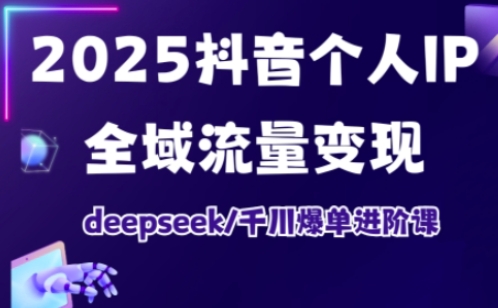 2025抖音个人IP全域流量变现进阶课，deepseek千川爆单进阶课-润泽资源库