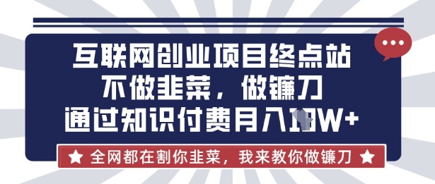 互联网创业尽头-不做韭菜，做镰刀，通过知识付费月入10个【揭秘】-润泽资源库