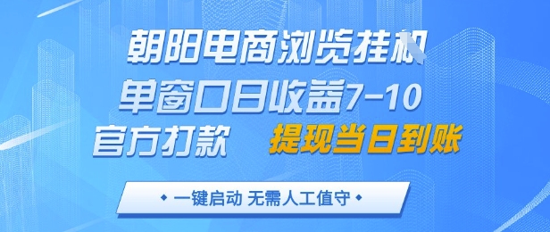 朝阳电商浏览挂G，单窗口日收益7-10，官方打款，单日提现到账，支持手机电脑【揭秘】-润泽资源库