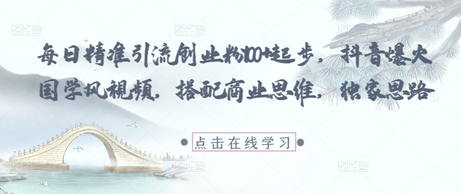 每日精准引流创业粉100+起步，抖音爆火国学风视频，搭配商业思维，独家思路-润泽资源库