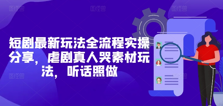 短剧最新玩法全流程实操分享，虐剧真人哭素材玩法，听话照做-润泽资源库