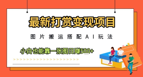 最新打赏变现项目，图片搬运搭配AI玩法，小白也能靠一张图日入5张-润泽资源库